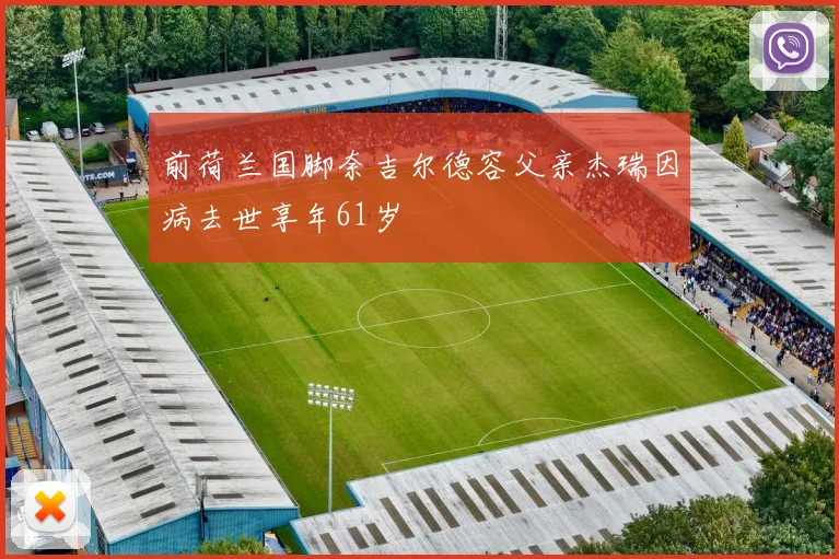 前荷兰国脚奈吉尔德容父亲杰瑞因病去世享年61岁