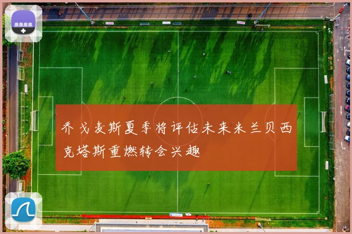 乔戈麦斯夏季将评估未来米兰贝西克塔斯重燃转会兴趣