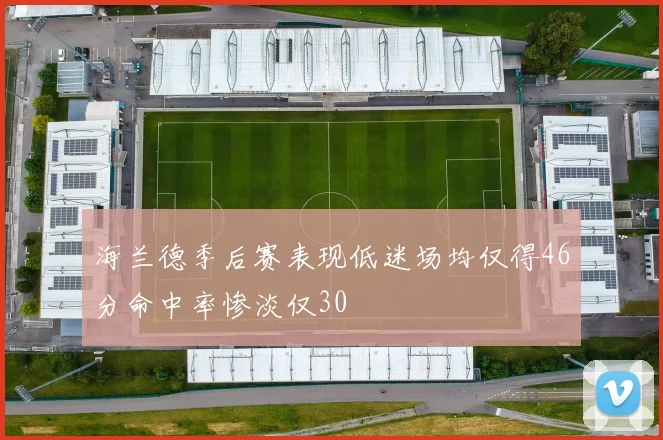 海兰德季后赛表现低迷场均仅得46分命中率惨淡仅30