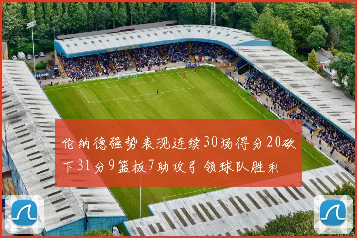 伦纳德强势表现连续30场得分20砍下31分9篮板7助攻引领球队胜利