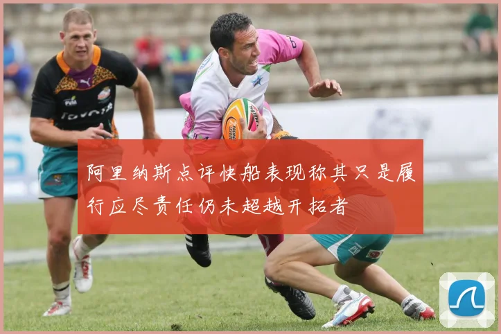 阿里纳斯点评快船表现称其只是履行应尽责任仍未超越开拓者