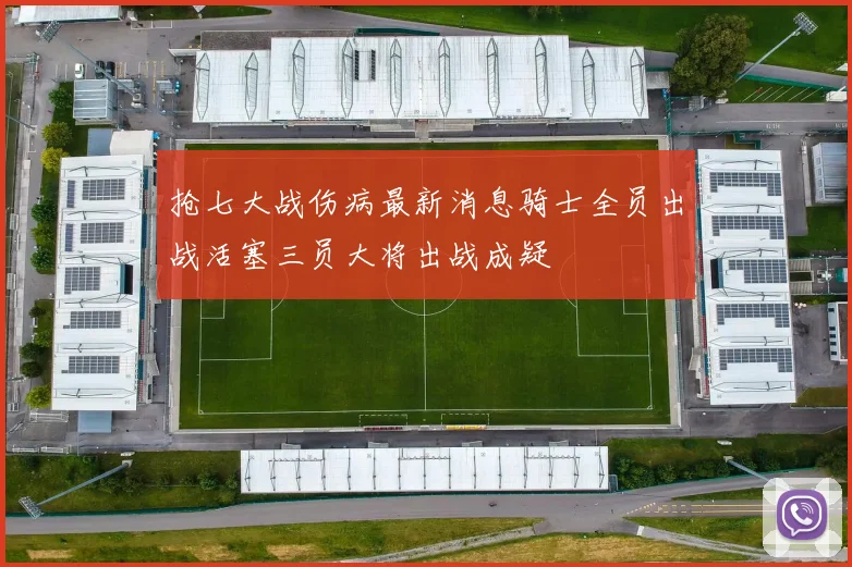 抢七大战伤病最新消息骑士全员出战活塞三员大将出战成疑