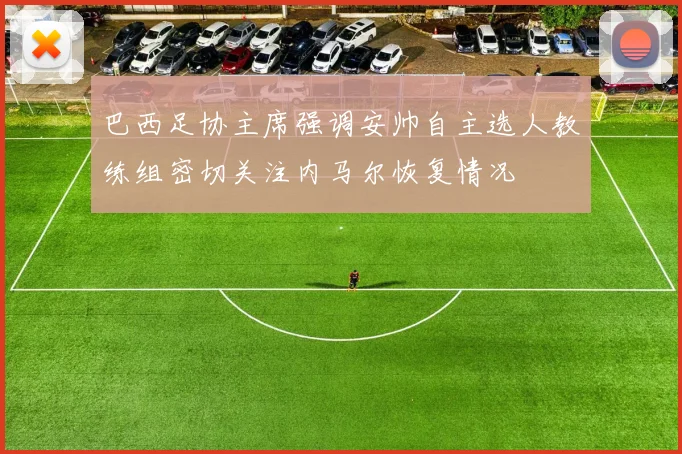 巴西足协主席强调安帅自主选人教练组密切关注内马尔恢复情况