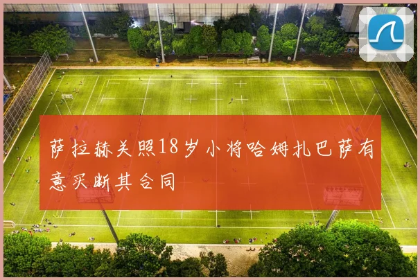 萨拉赫关照18岁小将哈姆扎巴萨有意买断其合同