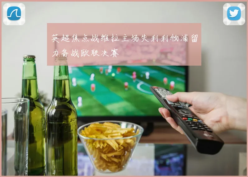 英超焦点战维拉主场失利利物浦留力备战欧联决赛