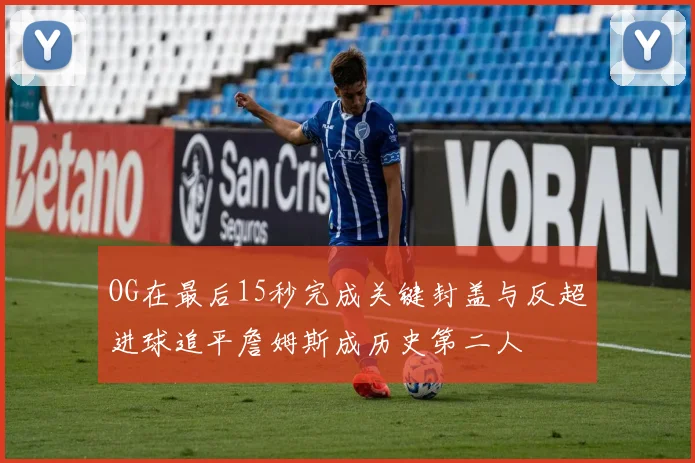 OG在最后15秒完成关键封盖与反超进球追平詹姆斯成历史第二人