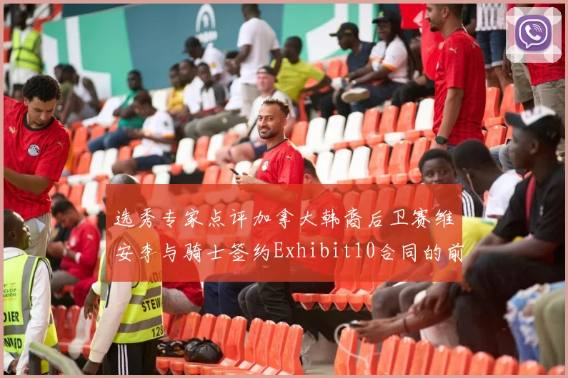 选秀专家点评加拿大韩裔后卫赛维安李与骑士签约Exhibit10合同的前景分析
