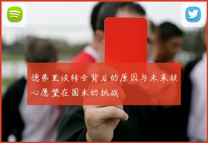 德弗里谈转会背后的原因与未来核心愿望在国米的挑战